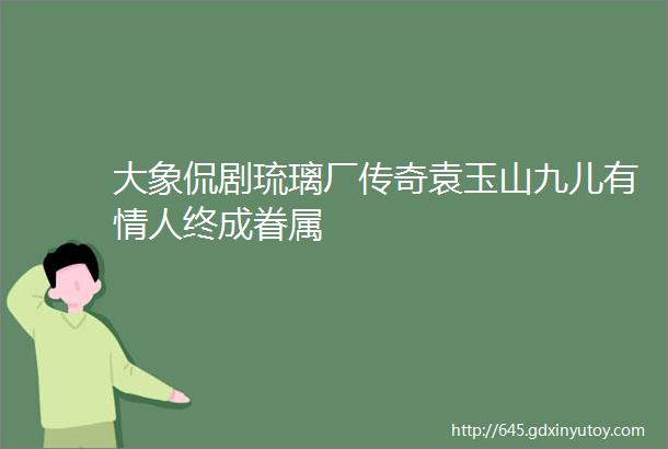 大象侃剧琉璃厂传奇袁玉山九儿有情人终成眷属