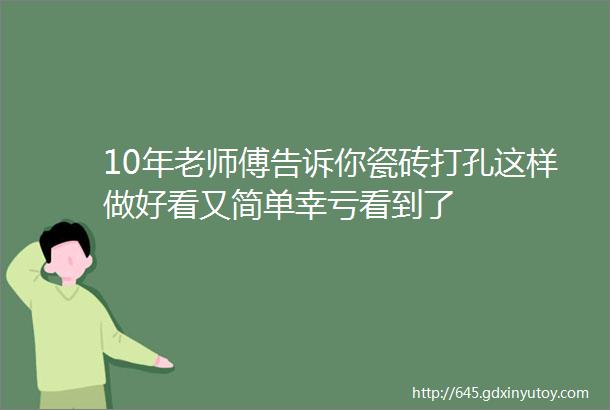 10年老师傅告诉你瓷砖打孔这样做好看又简单幸亏看到了