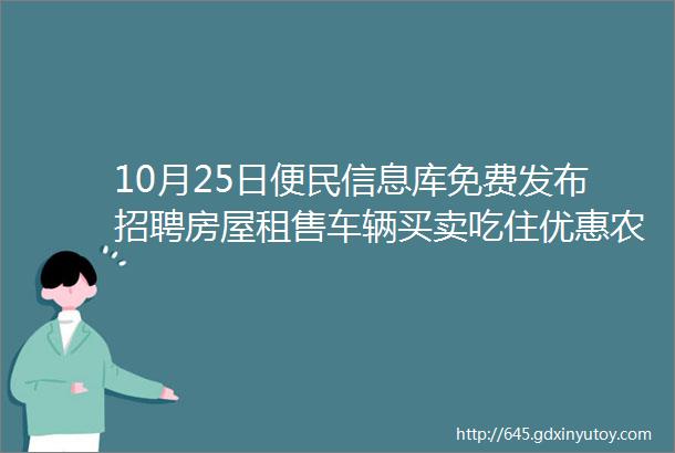 10月25日便民信息库免费发布招聘房屋租售车辆买卖吃住优惠农副产品跳蚤市场