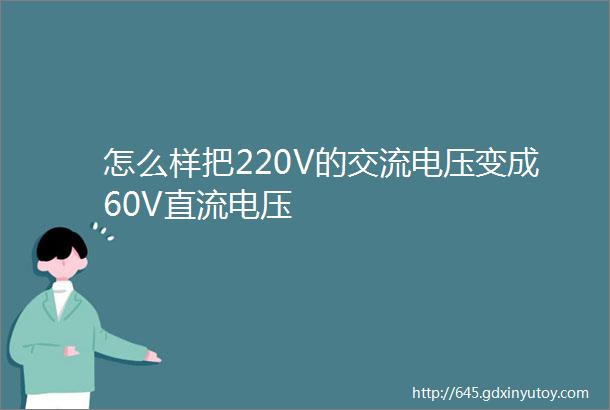 怎么样把220V的交流电压变成60V直流电压